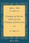 Image for Course of Study for County Normal Institutes: 1878 (Classic Reprint)