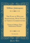 Image for The Plays of William Shakespeare, With Notes of Various Commentators, Vol. 10 of 14: Timon of Athens; Titus Andronicus; Pericles (Classic Reprint)