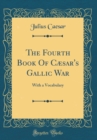 Image for The Fourth Book Of Cæsar&#39;s Gallic War: With a Vocabulary (Classic Reprint)