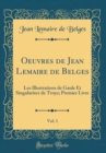 Image for Oeuvres de Jean Lemaire de Belges, Vol. 1: Les Illustrations de Gaule Et Singularitez de Troye; Premier Livre (Classic Reprint)