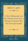 Image for L&#39;Anti-Morgard sur Ses Predictions de la Presente Annee Mil Six Cens Quatorze (Classic Reprint)