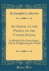 Image for An Appeal to the People of the United States: In Behalf of the Great Statue, Liberty Enlightening the World (Classic Reprint)