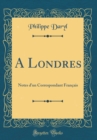 Image for A Londres: Notes dun Correspondant Francais (Classic Reprint)
