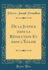 Image for De la Justice dans la Revolution Et dans l&#39;Eglise (Classic Reprint)
