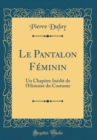 Image for Le Pantalon Feminin: Un Chapitre Inedit de l&#39;Histoire du Costume (Classic Reprint)