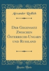 Image for Der Gegensatz Zwischen Osterrecih-Ungarn und Russland (Classic Reprint)