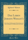 Image for Das Leben Johann Wesley&#39;s: Nebst Einer Schilderung des Methodismus und Seine Anhanger in Großbritannien und Irland (Classic Reprint)