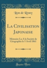 Image for La Civilisation Japonaise: Memoire Lu A la Societe de Geographie le 5 Avril 1861 (Classic Reprint)