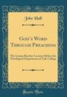 Image for Gods Word Through Preaching: The Lyman Beecher Lectures Before the Theological Department of Yale College (Classic Reprint)
