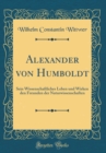 Image for Alexander von Humboldt: Sein Wissenschaftliches Leben und Wirken den Freunden der Naturwissenschaften (Classic Reprint)