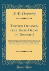 Image for Tertium Organum (the Third Organ of Thought): A Key to the Enigmas of the World; The Mystery of Space and Time, Shadows and Reality, Occultism and Love, Animated Nature, Voices of the Stones, Mathemat