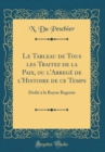 Image for Le Tableau de Tous les Traitez de la Paix, ou l&#39;Abrege de l&#39;Histoire de ce Temps: Dedie a la Royne Regente (Classic Reprint)