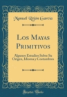 Image for Los Mayas Primitivos: Algunos Estudios Sobre Su Origen, Idioma y Costumbres (Classic Reprint)