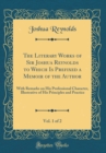 Image for The Literary Works of Sir Joshua Reynolds to Which Is Prefixed a Memoir of the Author, Vol. 1 of 2: With Remarks on His Professional Character, Illustrative of His Principles and Practice (Classic Rep