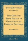 Image for Das Ohr und Seine Pflege im Gesunden und Kranken Zustande (Classic Reprint)