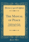 Image for The Manual of Peace: Exhibiting the Evils and Remedies of War (Classic Reprint)