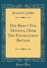 Image for Die Braut Von Messina, Oder Die Feindlichen Bruder (Classic Reprint)