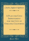Image for A Plan for Civic Improvement for the City of Oakland, California (Classic Reprint)