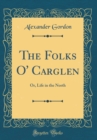 Image for The Folks O&#39; Carglen: Or, Life in the North (Classic Reprint)