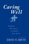 Image for Caring Well : Religion, Narrative, and Health Care Ethics