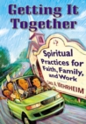 Image for Getting It Together : Spiritual Practices for Faith, Family, and Work