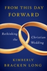 Image for From this day forward  : rethinking the Christian wedding