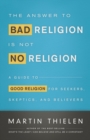 Image for The Answer to Bad Religion Is Not No Religion