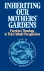 Image for Inheriting Our Mothers&#39; Gardens : Feminist Theology in Third World Perspective