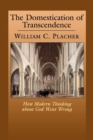 Image for The domestication of transcendence  : how modern thinking about God went wrong