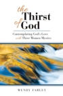 Image for The thirst of God  : contemplating God&#39;s love with three women mystics