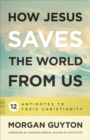 Image for How Jesus saves the world from us  : 12 antidotes to toxic Christianity