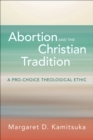 Image for Abortion and the Christian Tradition : A Pro-Choice Theological Ethic