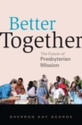 Image for Better Together : The Future of Presbyterian Mission