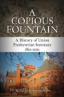 Image for A copious fountain  : a history of Union Presbyterian Seminary, 1812-2012