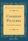 Image for Canadian Pictures: Drawn With Pen and Pencil (Classic Reprint)