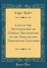 Image for Lays of the Minnesingers or German Troubadours of the Twelfth and Thirteenth Centuries (Classic Reprint)