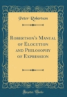Image for Robertson&#39;s Manual of Elocution and Philosophy of Expression (Classic Reprint)