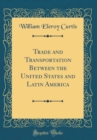 Image for Trade and Transportation Between the United States and Latin America (Classic Reprint)