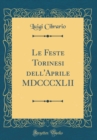 Image for Le Feste Torinesi dell&#39;Aprile MDCCCXLII (Classic Reprint)