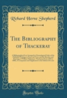 Image for The Bibliography of Thackeray: A Bibliographical List Arranged in Chronological Order of the Published Writings in Prose and Verse and the Sketches and Drawings of William Makepeace Thackeray (From 18