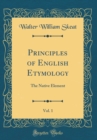 Image for Principles of English Etymology, Vol. 1: The Native Element (Classic Reprint)