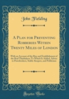 Image for A Plan for Preventing Robberies Within Twenty Miles of London: With an Account of the Rise and Establishment of the Real Thieftakers; To Which Is Added, Advice to Pawnbrokers, Stable-Keepers, and Publ