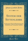 Image for System der Sittenlehre: Vorlesungen Uber die Bestimmung des Gelehrten und Vermischte Aufsatze (Classic Reprint)
