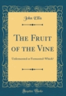 Image for The Fruit of the Vine: Unfermented or Fermented-Which? (Classic Reprint)