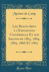 Image for Les Beaux-Arts a l&#39;Exposition Universelle Et aux Salons de 1863, 1864, 1865, 1866 Et 1867 (Classic Reprint)
