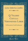 Image for Q. Valerii Catulli Veronensis Liber: Ex Recensione Caroli Lachmanni (Classic Reprint)