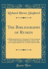 Image for The Bibliography of Ruskin: A Bibliographical List Arranged in Chronological Order of the Published Writings in Prose and Verse of John Ruskin, M. A.; From 1834 to 1881 (Classic Reprint)