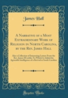 Image for A Narrative of a Most Extraordinary Work of Religion in North Carolina, by the Rev. James Hall: Also a Collection of Interesting Letters From the Rev. James M&#39;corkle; To Which Is Added the Agreeable I