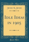 Image for Idle Ideas in 1905 (Classic Reprint)