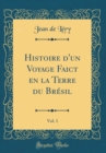 Image for Histoire d&#39;un Voyage Faict en la Terre du Bresil, Vol. 1 (Classic Reprint)